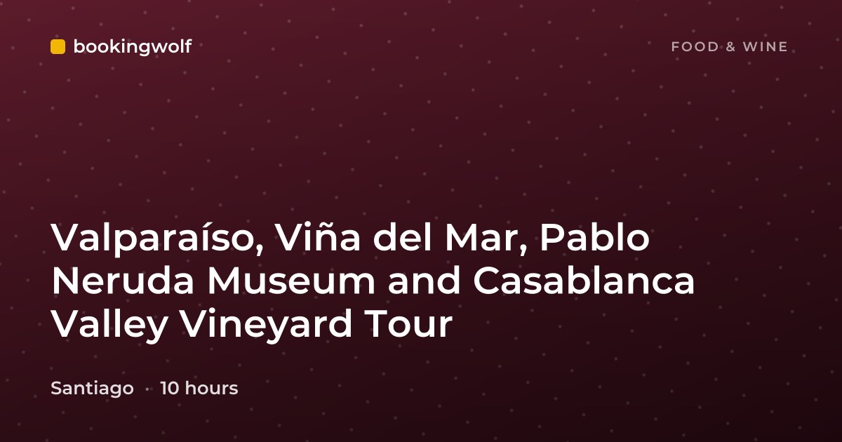 Valparaíso, Viña del Mar, Pablo Neruda Museum and Casablanca Valley Vineyard Tour
