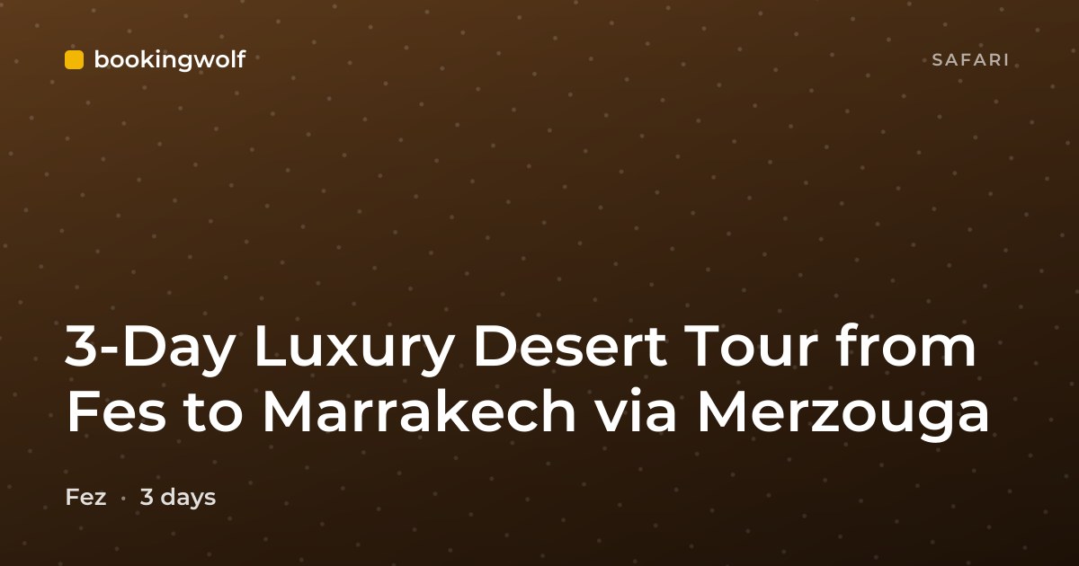 3-Day Luxury Desert Tour from Fes to Marrakech via Merzouga