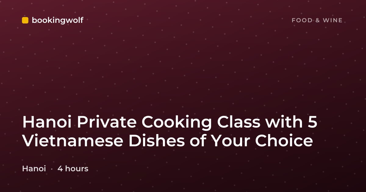 Hanoi Private Cooking Class with 5 Vietnamese Dishes of Your Choice
