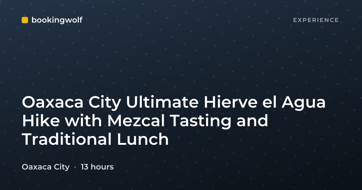 Oaxaca City Ultimate Hierve el Agua Hike with Mezcal Tasting and Traditional Lunch
