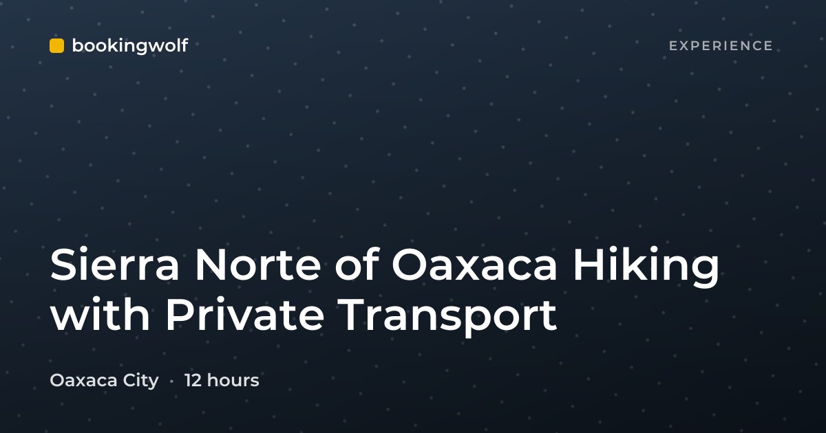 Sierra Norte of Oaxaca Hiking with Private Transport