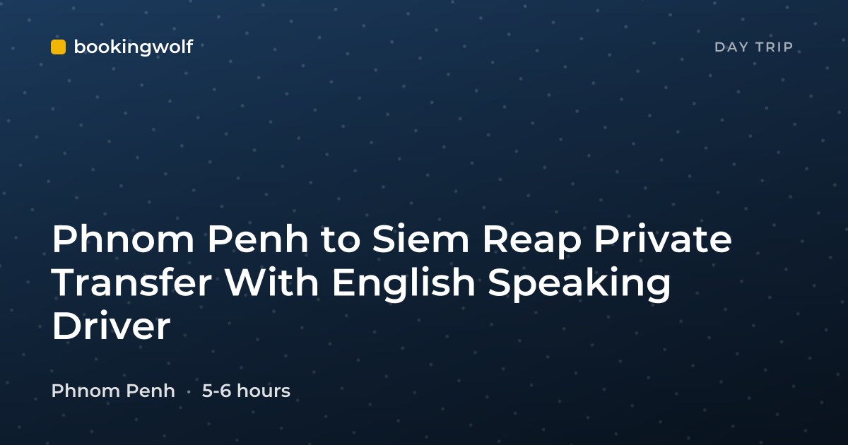 Phnom Penh to Siem Reap Private Transfer With English Speaking Driver