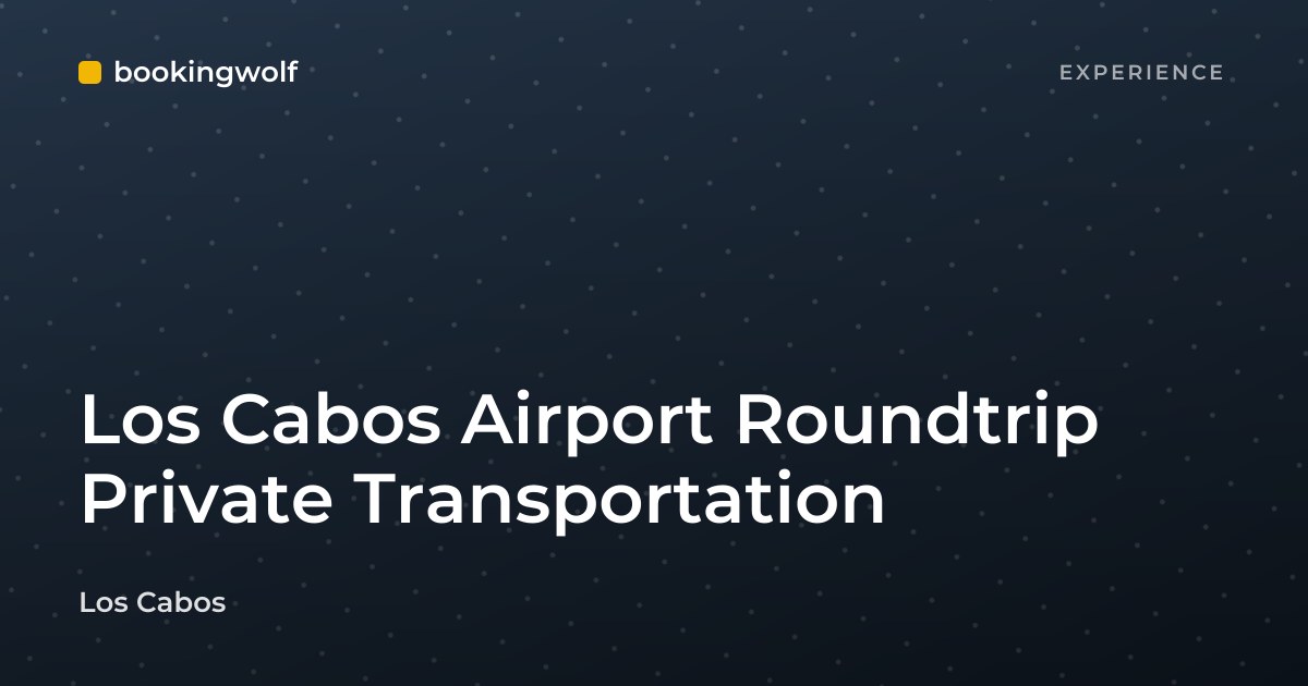 Los Cabos Airport Roundtrip Private Transportation