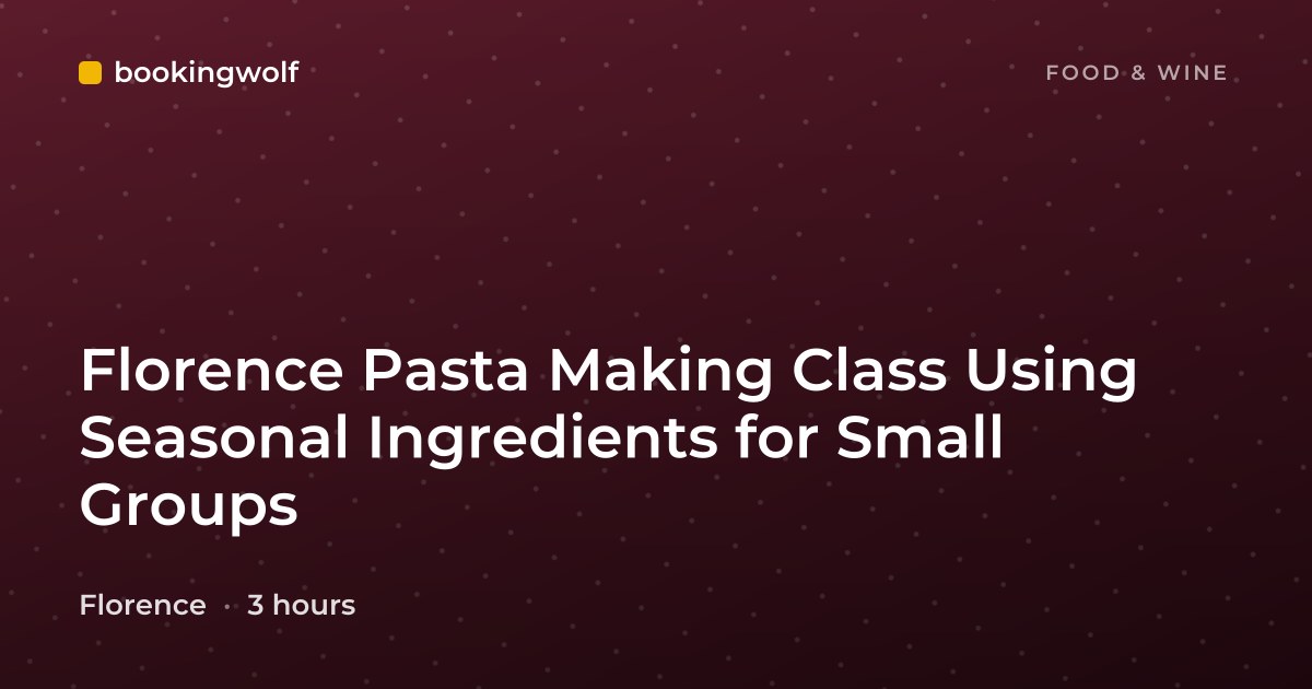 Florence Pasta Making Class Using Seasonal Ingredients for Small Groups