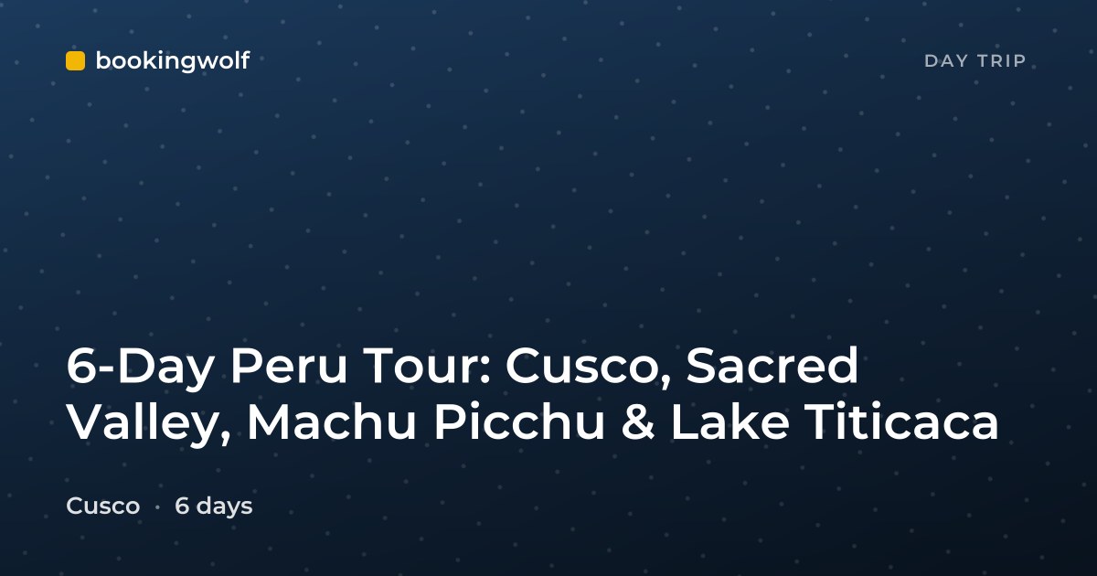 6-Day Peru Tour: Cusco, Sacred Valley, Machu Picchu & Lake Titicaca