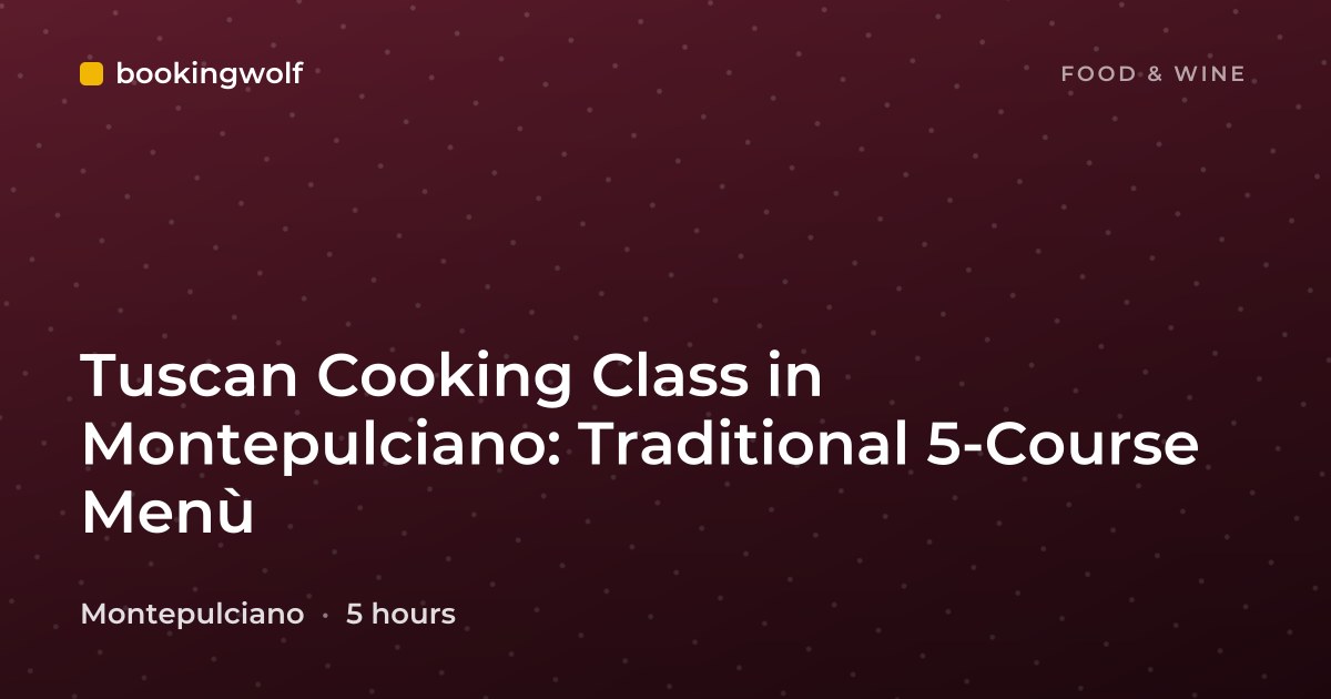 Tuscan Cooking Class in Montepulciano: Traditional 5-Course Menù