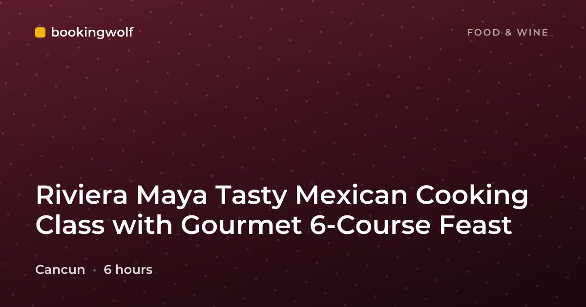 Riviera Maya Tasty Mexican Cooking Class with Gourmet 6-Course Feast