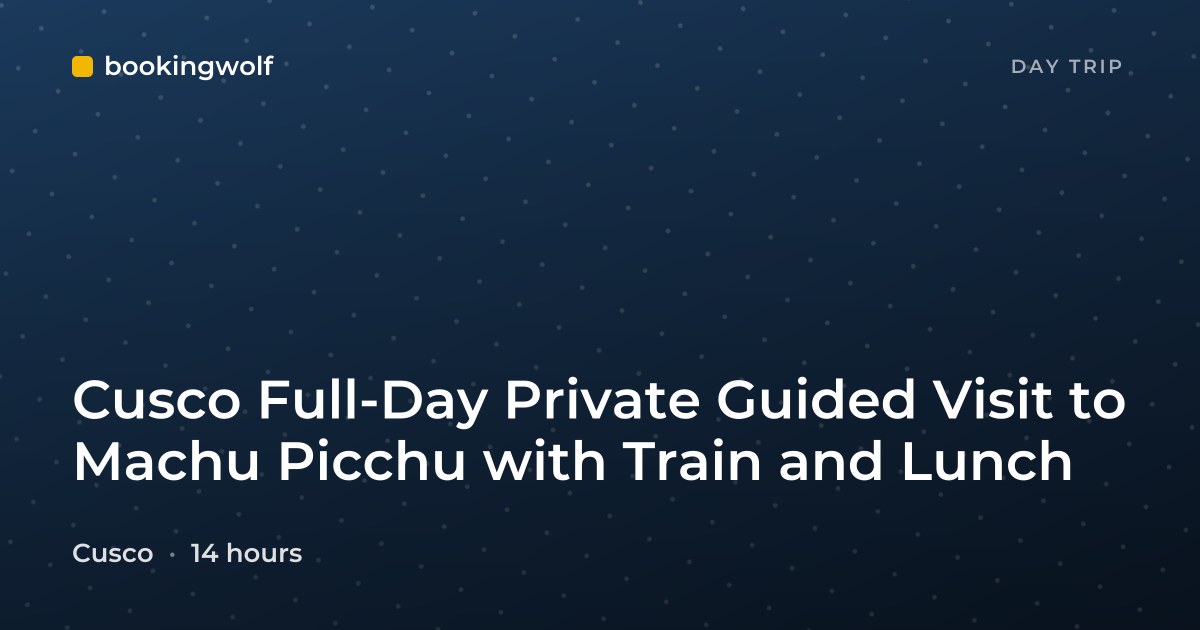 Cusco Full-Day Private Guided Visit to Machu Picchu with Train and Lunch