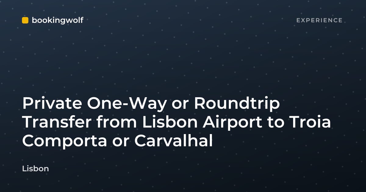 Private One-Way or Roundtrip Transfer from Lisbon Airport to Troia Comporta or Carvalhal