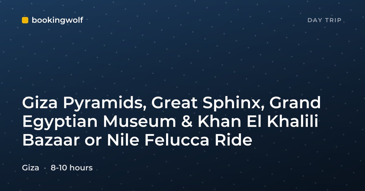 Giza Pyramids, Great Sphinx, Grand Egyptian Museum & Khan El Khalili Bazaar or Nile Felucca Ride