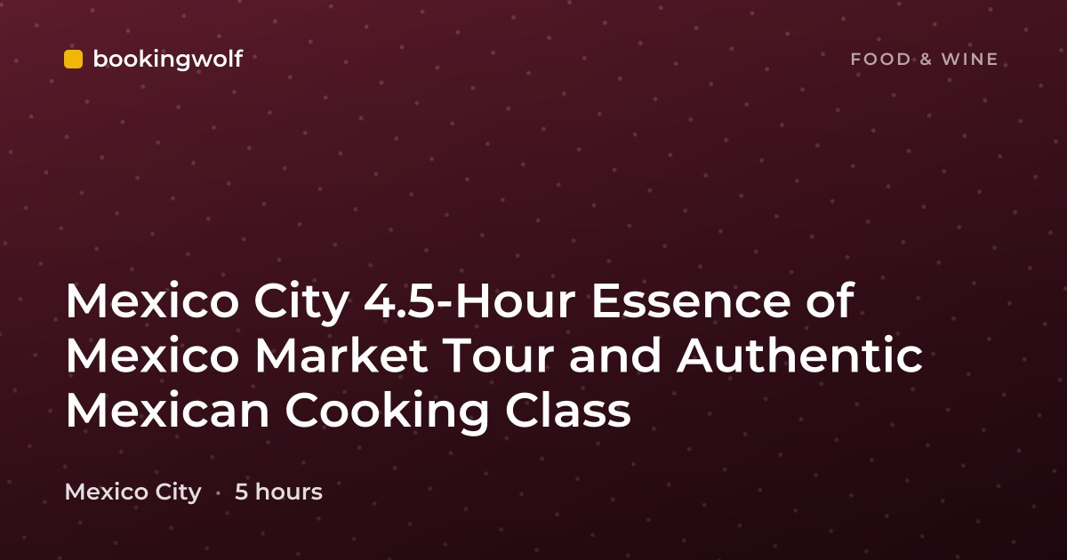 Mexico City 4.5-Hour Essence of Mexico Market Tour and Authentic Mexican Cooking Class