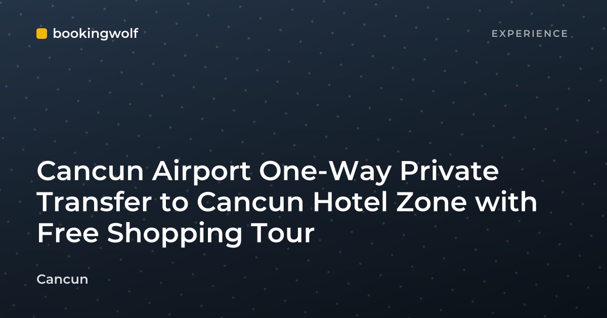 Cancun Airport One-Way Private Transfer to Cancun Hotel Zone with Free Shopping Tour