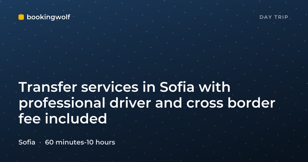 Transfer services in Sofia with professional driver and cross border fee included