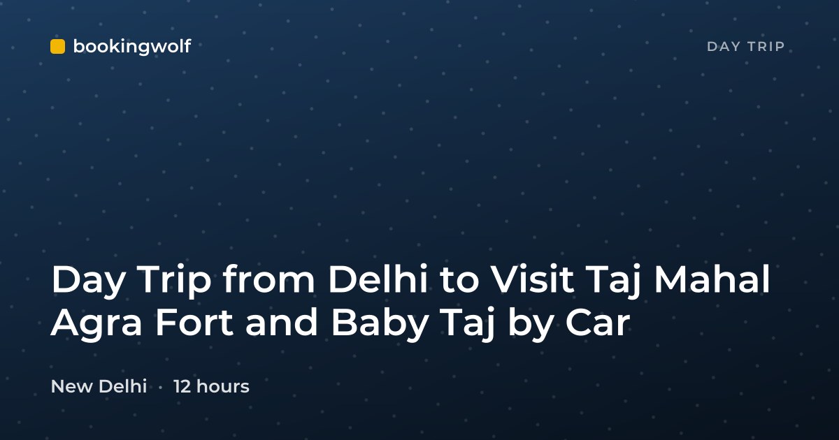 Day Trip from Delhi to Visit Taj Mahal Agra Fort and Baby Taj by Car