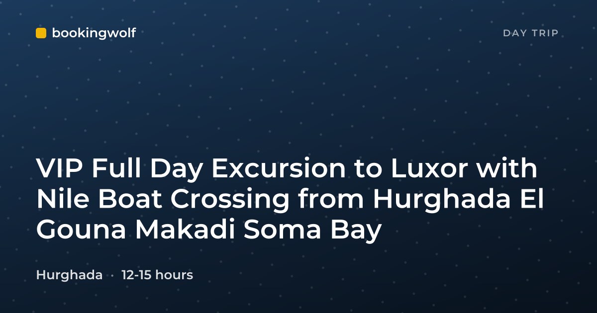 VIP Full Day Excursion to Luxor with Nile Boat Crossing from Hurghada El Gouna Makadi Soma Bay