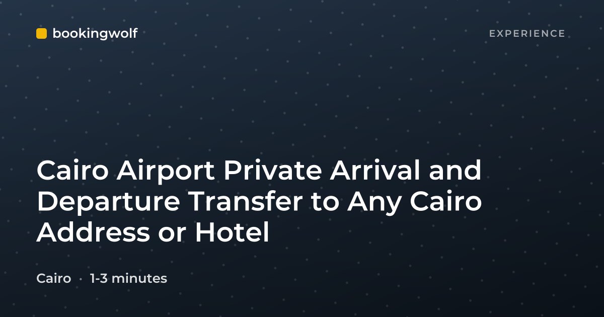 Cairo Airport Private Arrival and Departure Transfer to Any Cairo Address or Hotel