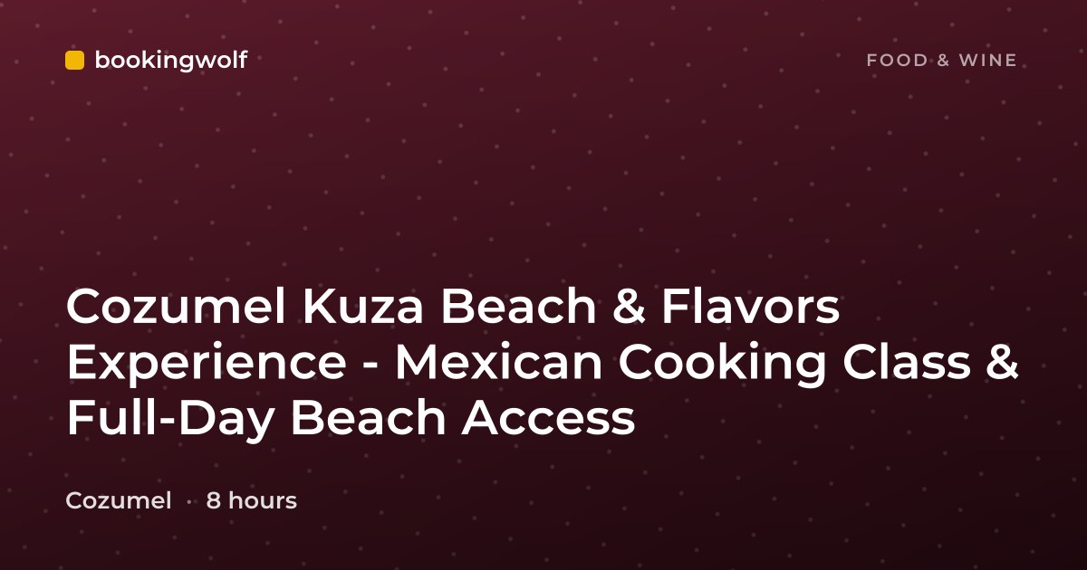Cozumel Kuza Beach & Flavors Experience - Mexican Cooking Class & Full-Day Beach Access