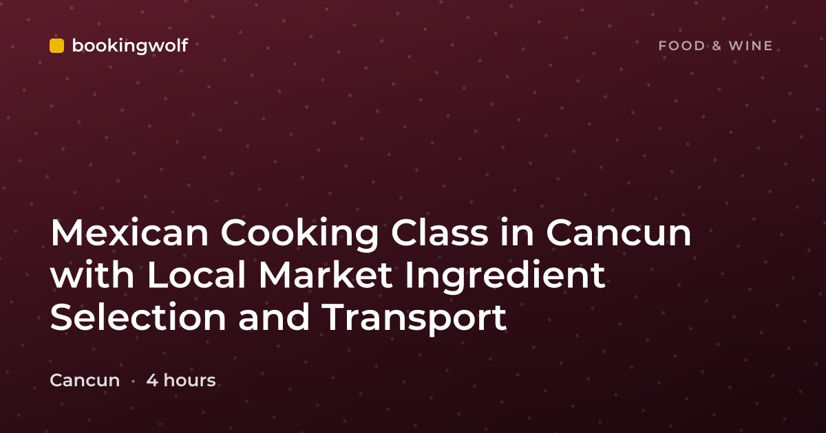 Mexican Cooking Class in Cancun with Local Market Ingredient Selection and Transport