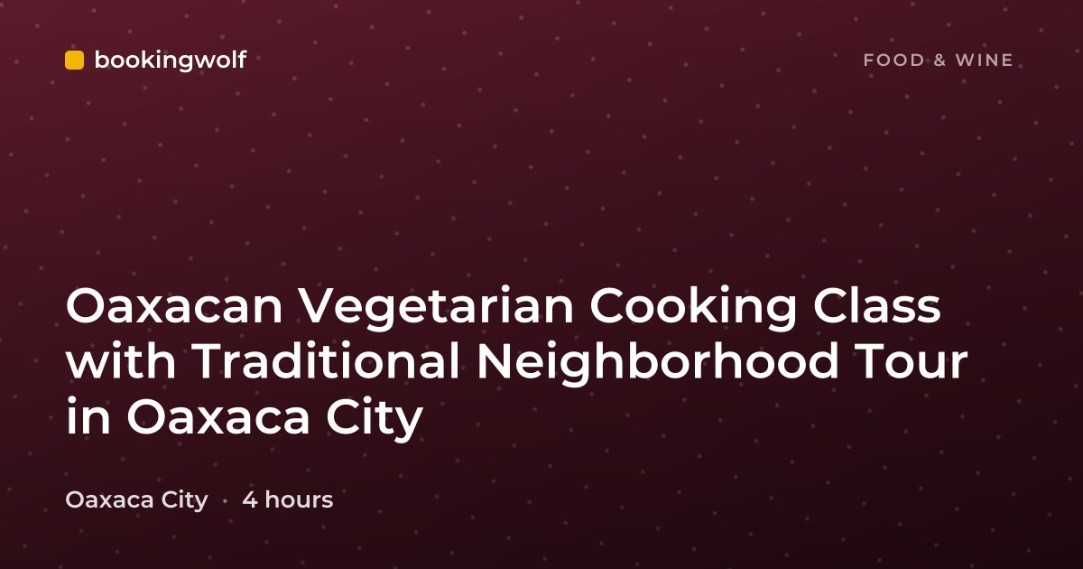 Oaxacan Vegetarian Cooking Class with Traditional Neighborhood Tour in Oaxaca City
