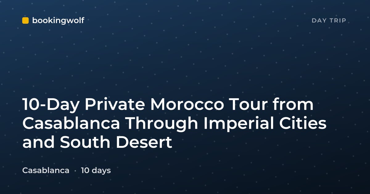 10-Day Private Morocco Tour from Casablanca Through Imperial Cities and South Desert