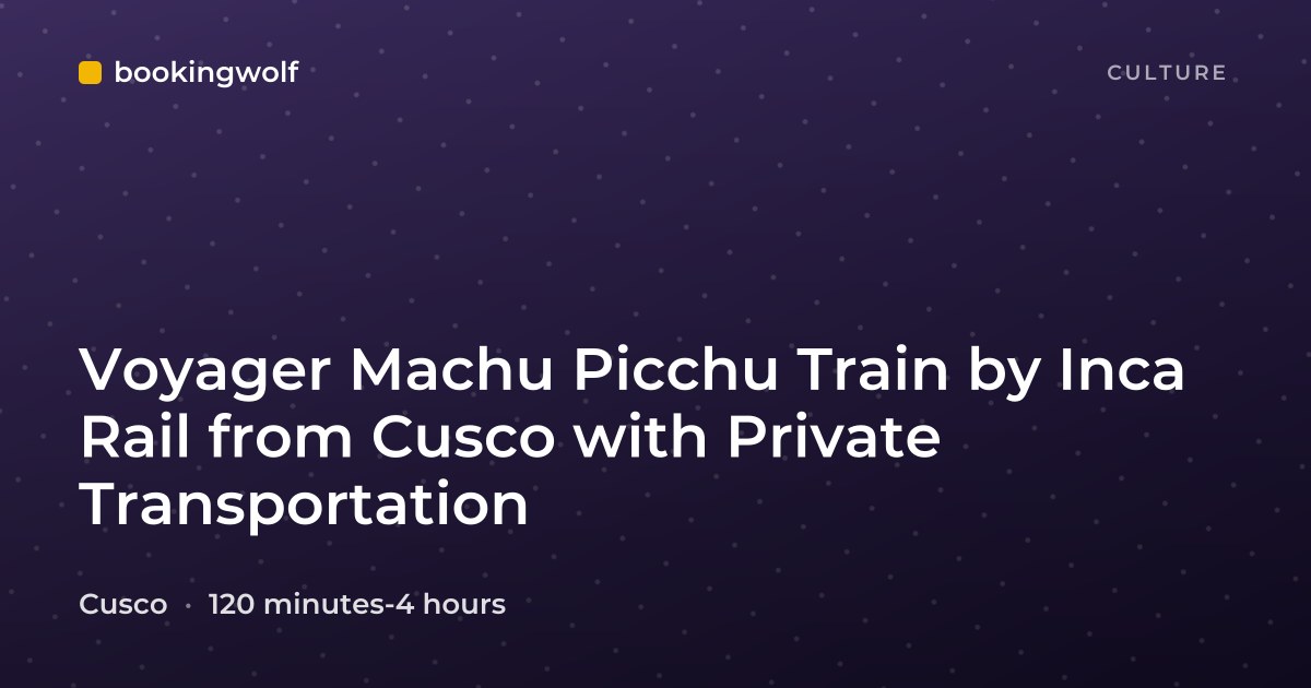 Voyager Machu Picchu Train by Inca Rail from Cusco with Private Transportation