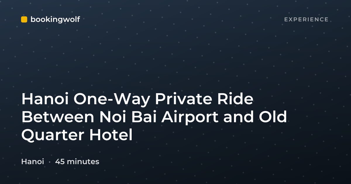 Hanoi One-Way Private Ride Between Noi Bai Airport and Old Quarter Hotel