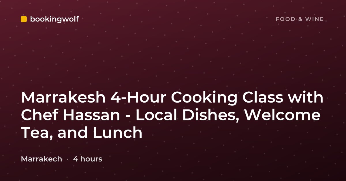 Marrakesh 4-Hour Cooking Class with Chef Hassan - Local Dishes, Welcome Tea, and Lunch