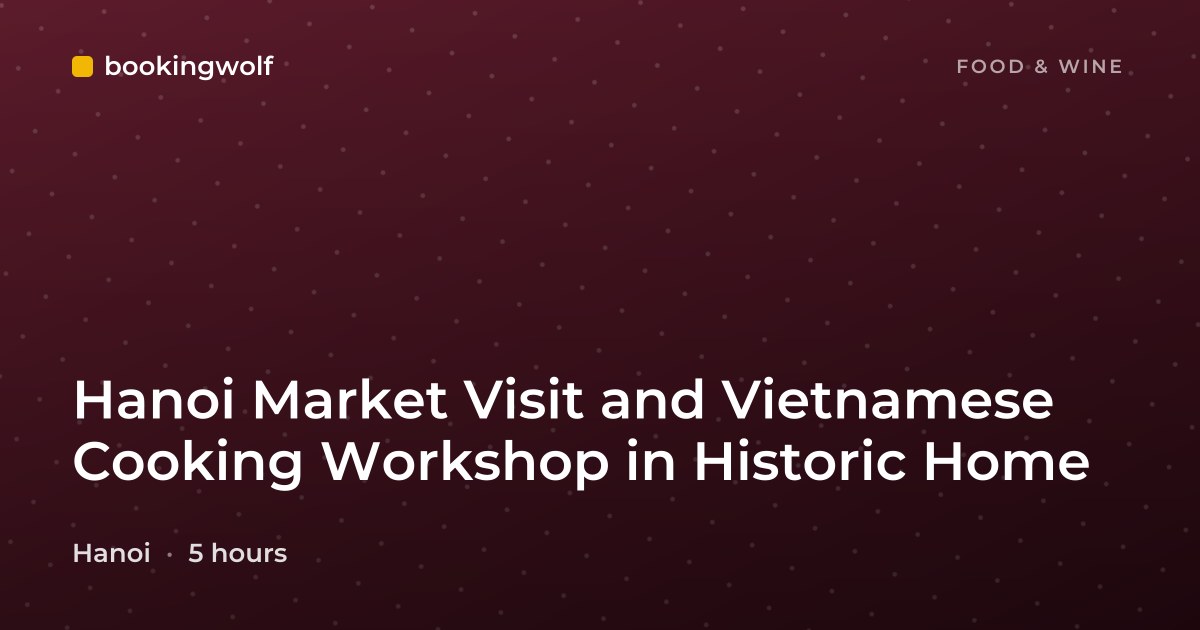 Hanoi Market Visit and Vietnamese Cooking Workshop in Historic Home