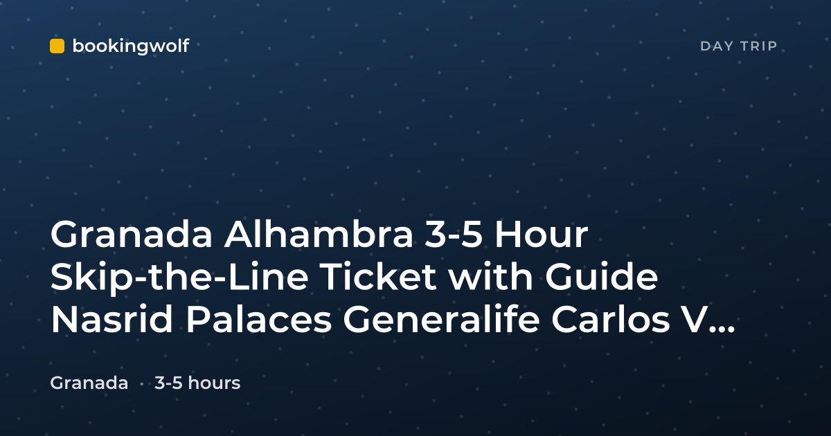 Granada Alhambra 3-5 Hour Skip-the-Line Ticket with Guide Nasrid Palaces Generalife Carlos V Palace