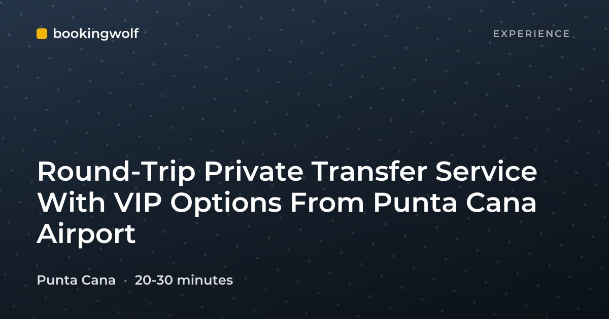 Round-Trip Private Transfer Service With VIP Options From Punta Cana Airport