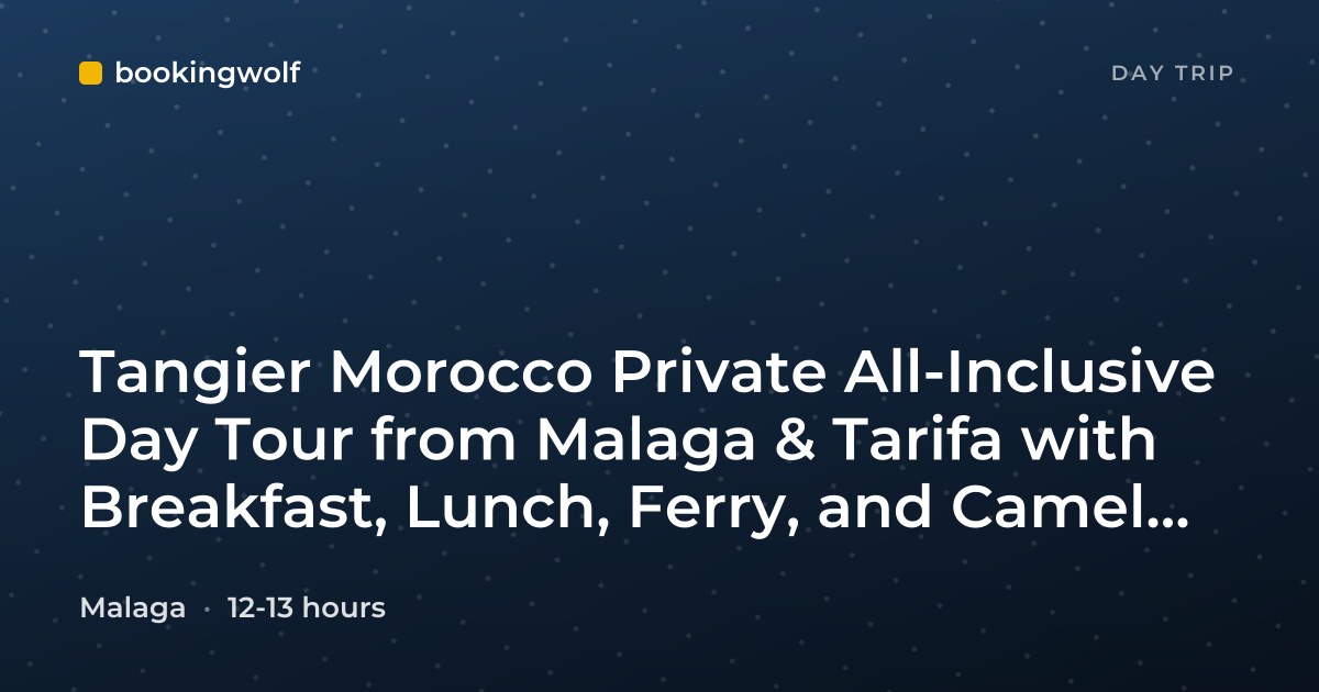 Tangier Morocco Private All-Inclusive Day Tour from Malaga & Tarifa with Breakfast, Lunch, Ferry, and Camel Ride
