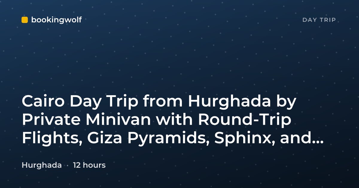 Cairo Day Trip from Hurghada by Private Minivan with Round-Trip Flights, Giza Pyramids, Sphinx, and Egyptian Museum