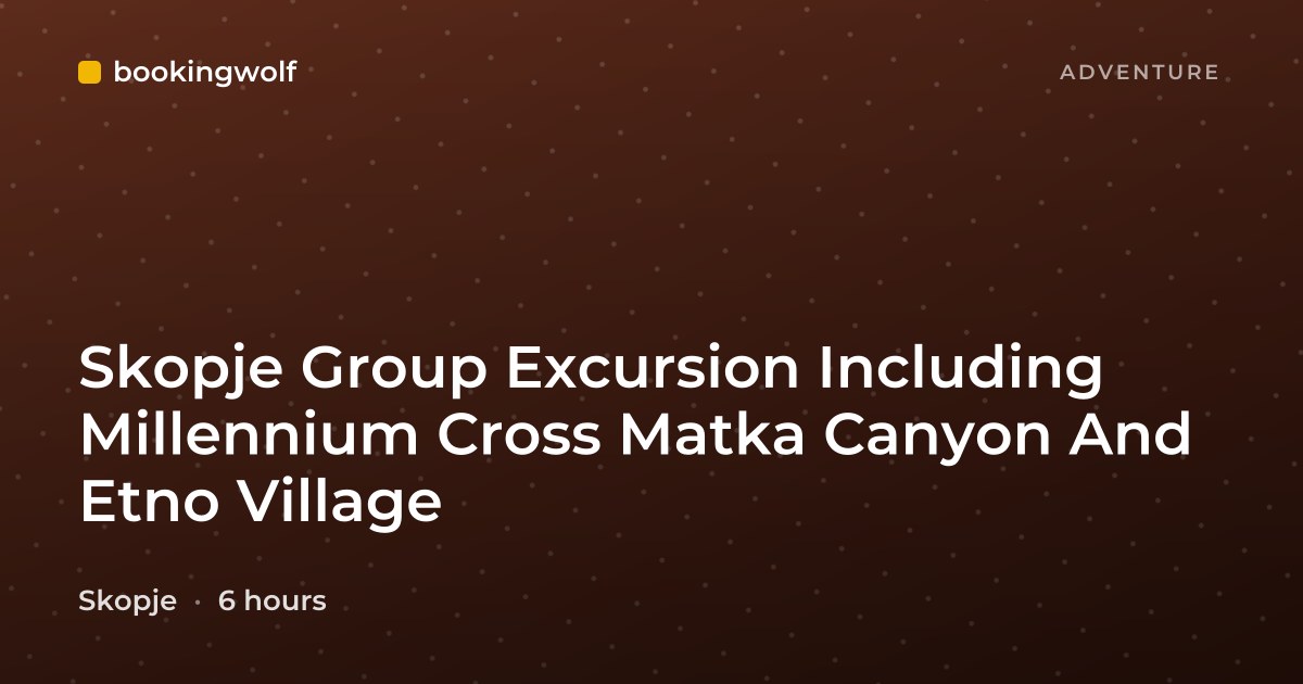Skopje Group Excursion Including Millennium Cross Matka Canyon And Etno Village