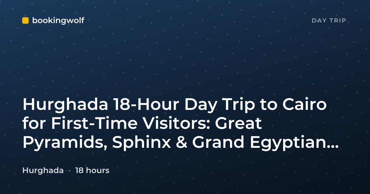 Hurghada 18-Hour Day Trip to Cairo for First-Time Visitors: Great Pyramids, Sphinx & Grand Egyptian Museum