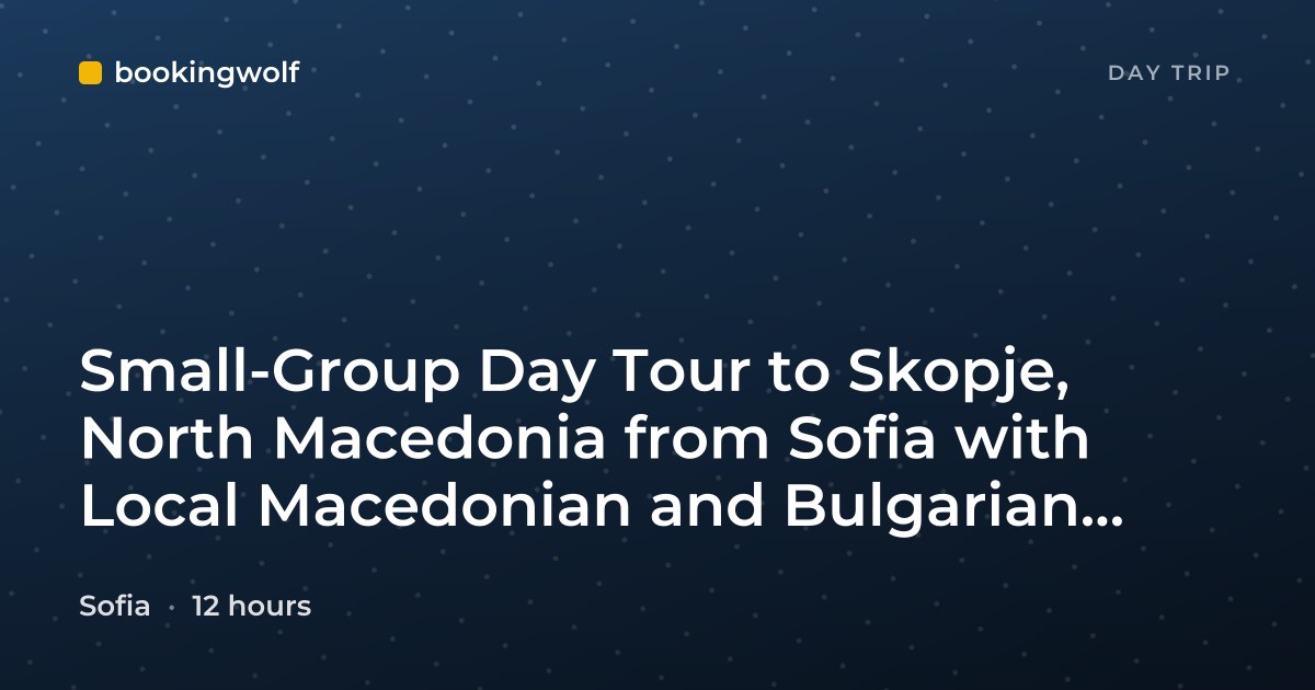 Small-Group Day Tour to Skopje, North Macedonia from Sofia with Local Macedonian and Bulgarian Guides