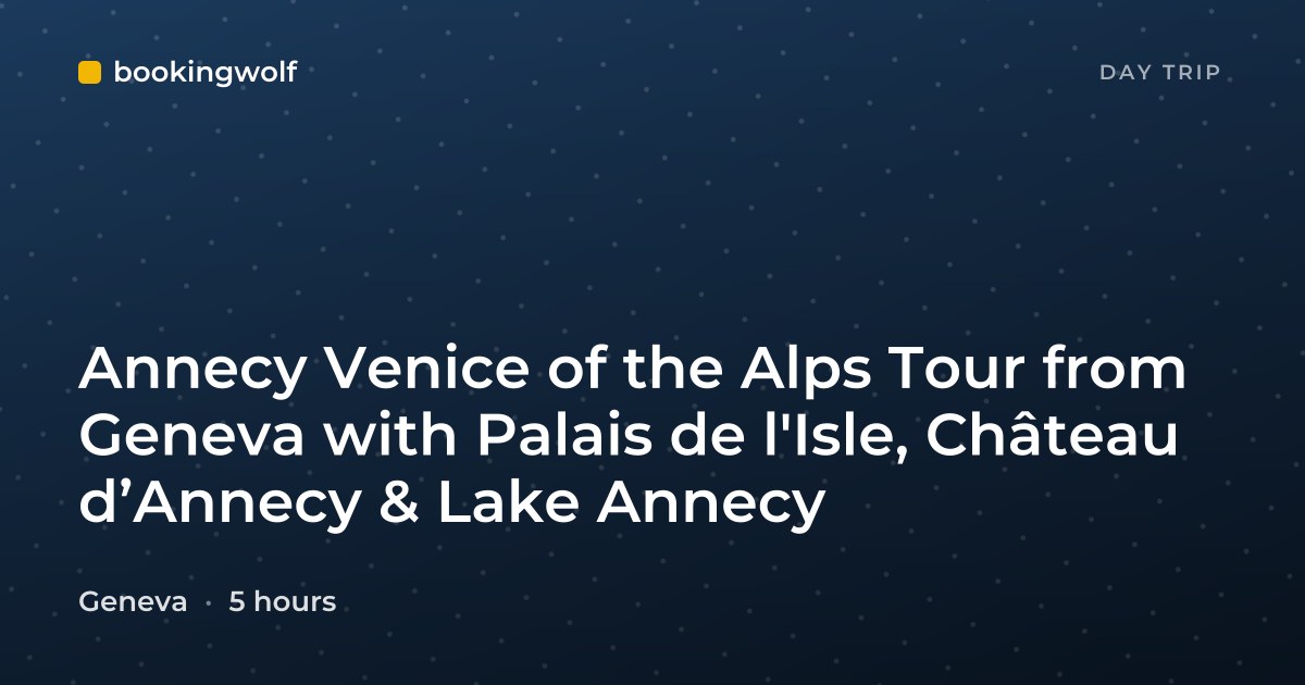 Annecy Venice of the Alps Tour from Geneva with Palais de l'Isle, Château d’Annecy & Lake Annecy
