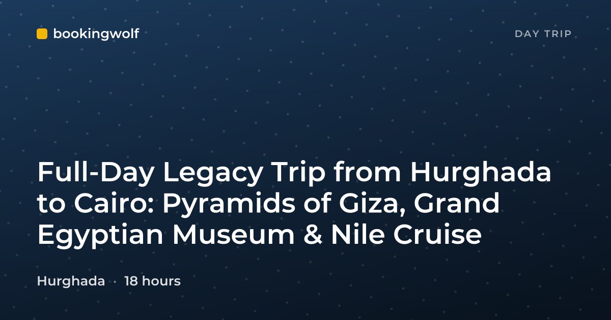Full-Day Legacy Trip from Hurghada to Cairo: Pyramids of Giza, Grand Egyptian Museum & Nile Cruise
