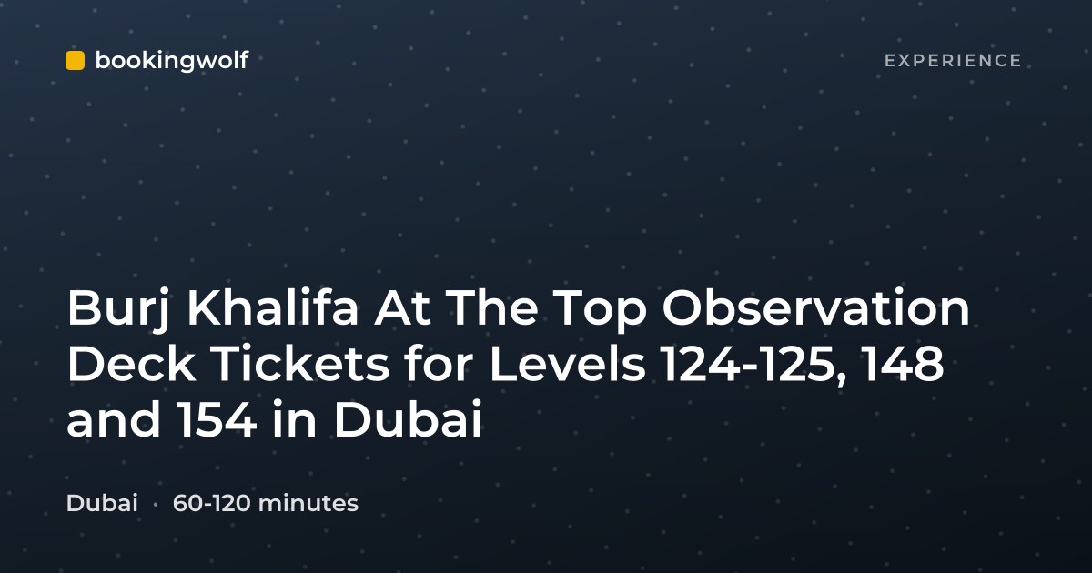Burj Khalifa At The Top Observation Deck Tickets for Levels 124-125, 148 and 154 in Dubai