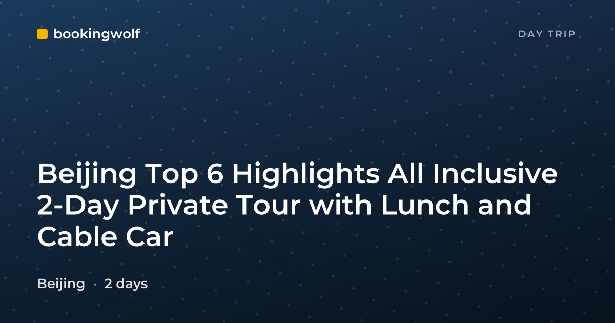 Beijing Top 6 Highlights All Inclusive 2-Day Private Tour with Lunch and Cable Car