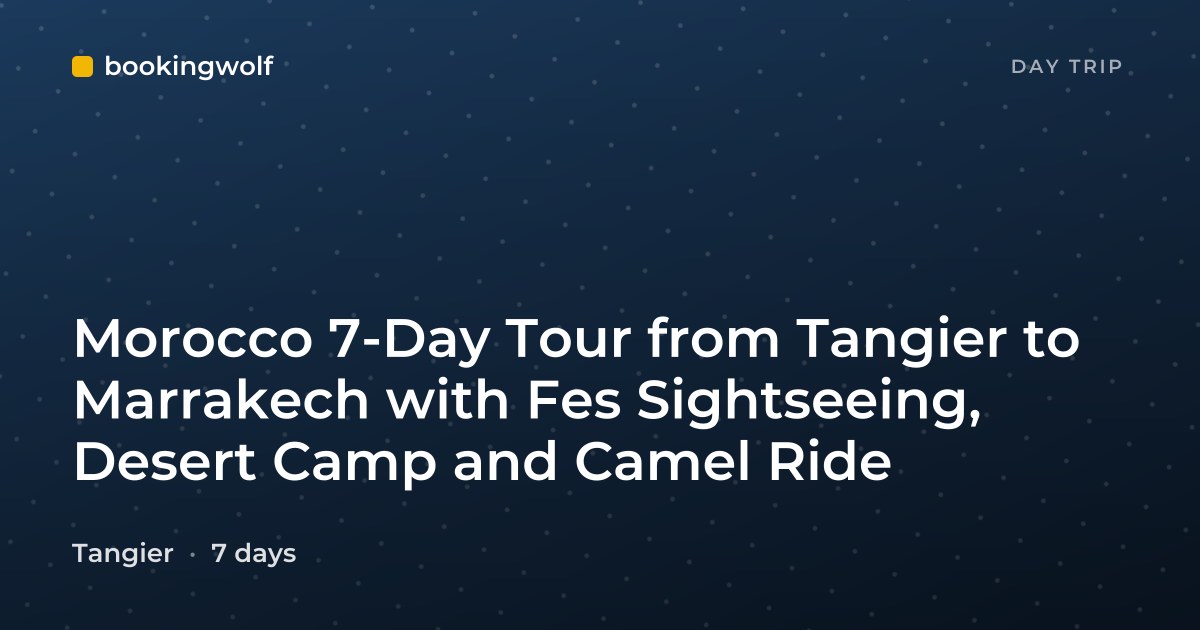 Morocco 7-Day Tour from Tangier to Marrakech with Fes Sightseeing, Desert Camp and Camel Ride