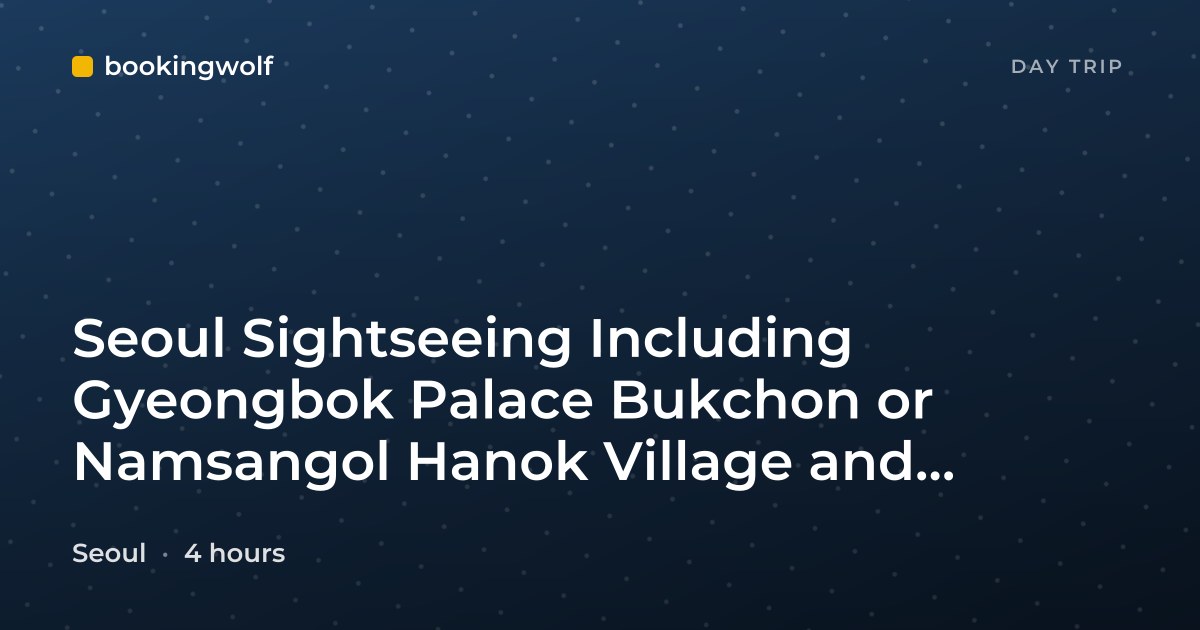 Seoul Sightseeing Including Gyeongbok Palace Bukchon or Namsangol Hanok Village and Gwangjang Market