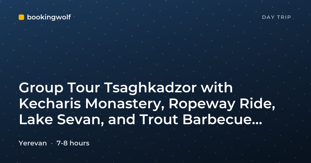 Group Tour Tsaghkadzor with Kecharis Monastery, Ropeway Ride, Lake Sevan, and Trout Barbecue Treat