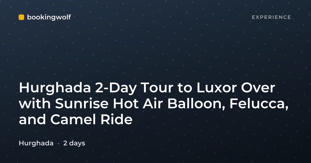 Hurghada 2-Day Tour to Luxor Over with Sunrise Hot Air Balloon, Felucca, and Camel Ride