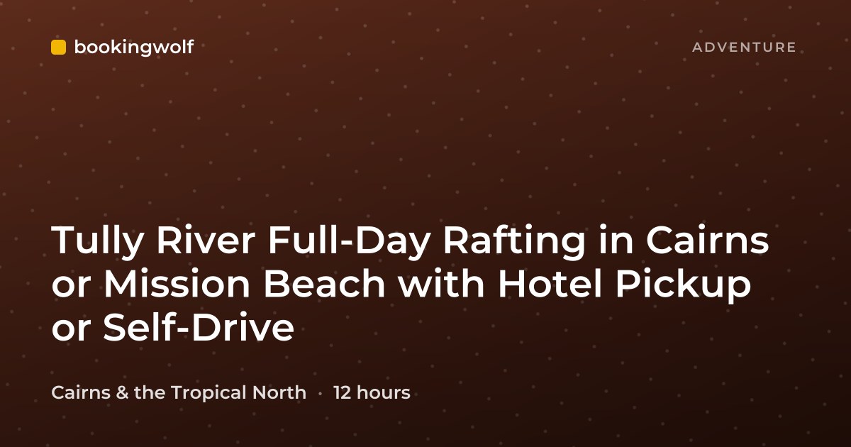 Tully River Full-Day Rafting in Cairns or Mission Beach with Hotel Pickup or Self-Drive