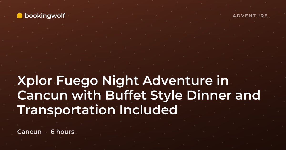 Xplor Fuego Night Adventure in Cancun with Buffet Style Dinner and Transportation Included
