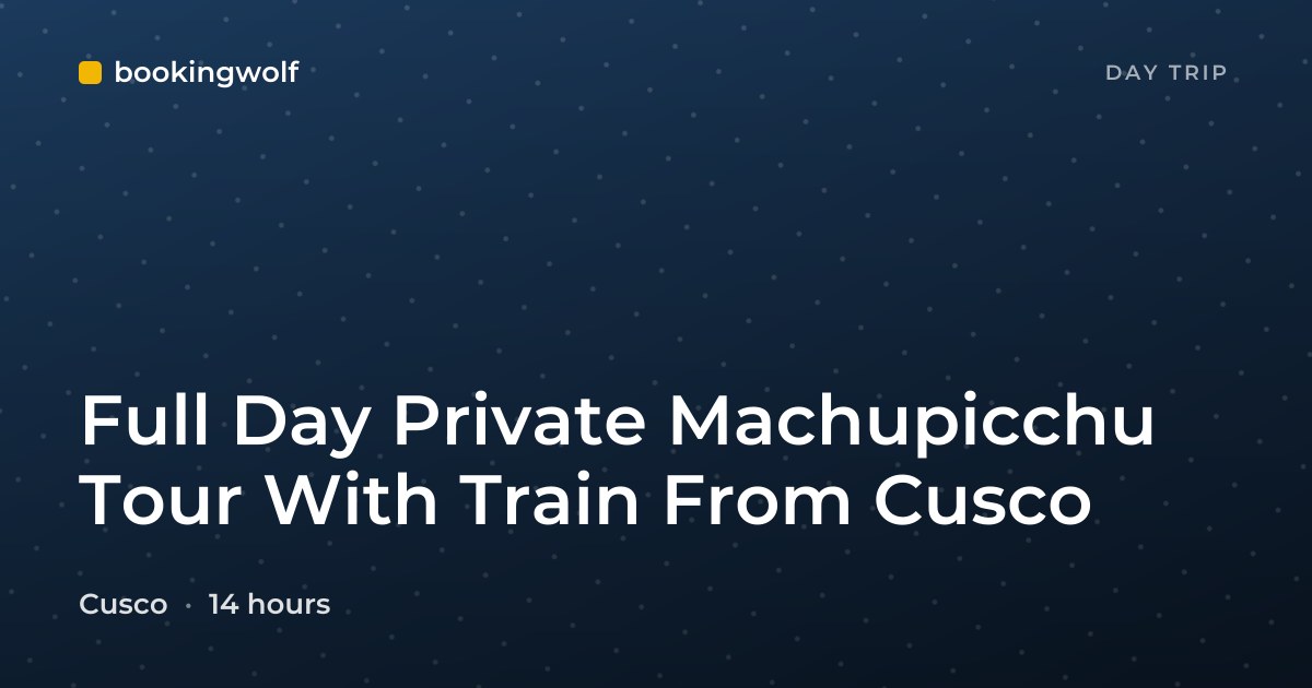 Full Day Private Machupicchu Tour With Train From Cusco