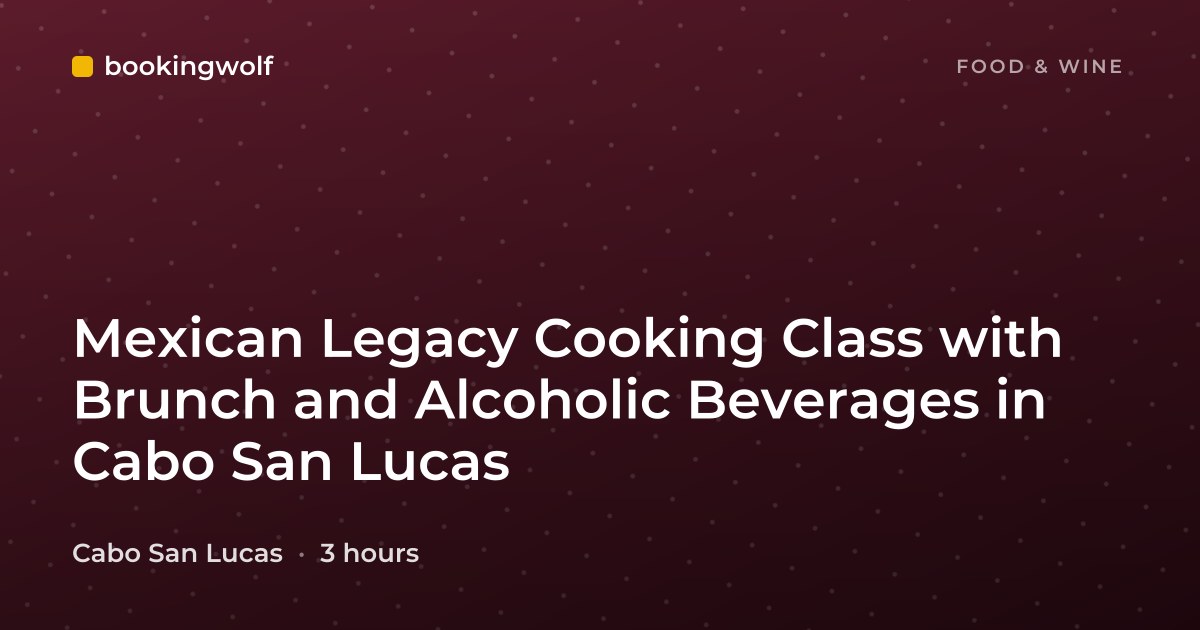 Mexican Legacy Cooking Class with Brunch and Alcoholic Beverages in Cabo San Lucas