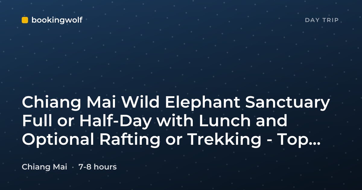 Chiang Mai Wild Elephant Sanctuary Full or Half-Day with Lunch and Optional Rafting or Trekking - Top Pick