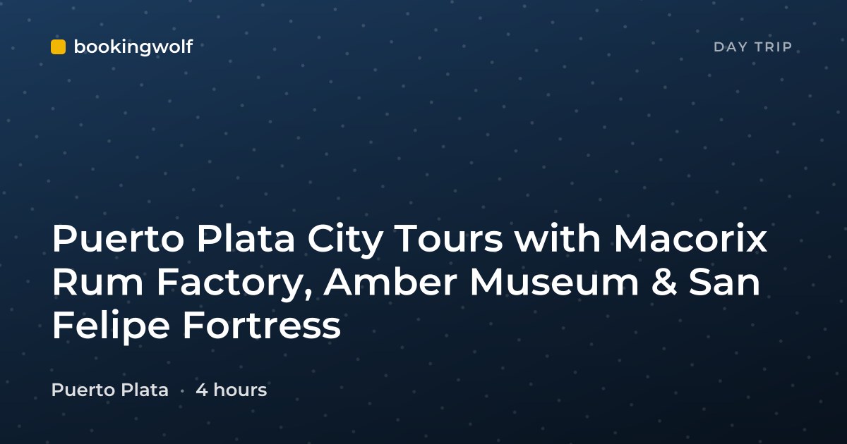 Puerto Plata City Tours with Macorix Rum Factory, Amber Museum & San Felipe Fortress