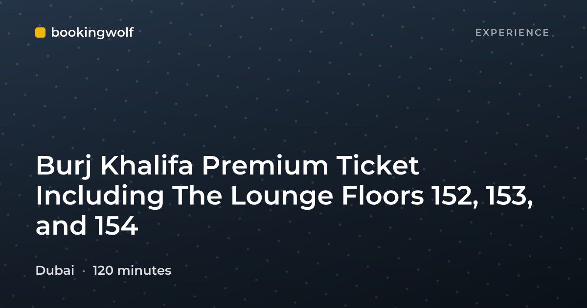 Burj Khalifa Premium Ticket Including The Lounge Floors 152, 153, and 154